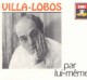 Villa-Lobos par lui-même